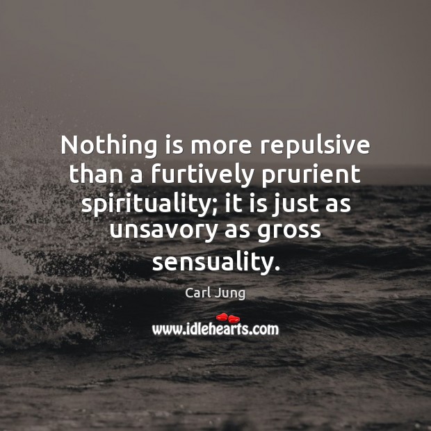 Nothing is more repulsive than a furtively prurient spirituality; it is just Image