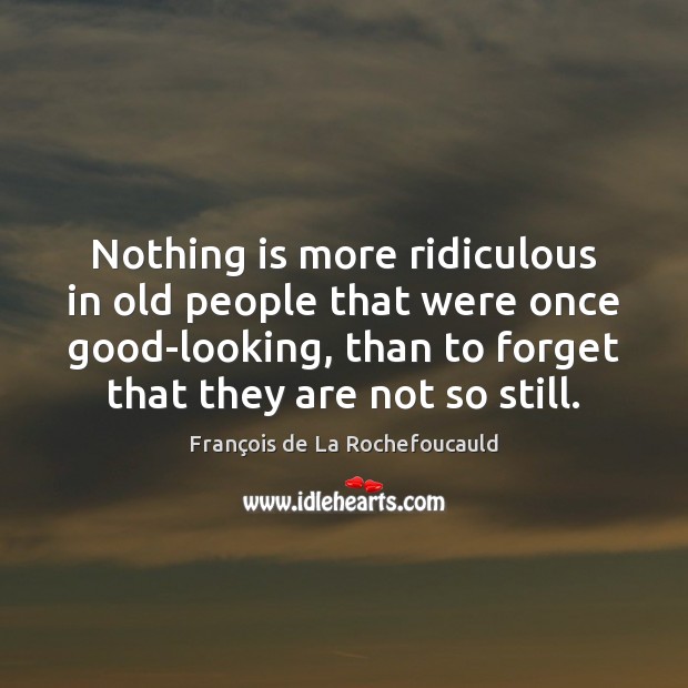 Nothing is more ridiculous in old people that were once good-looking, than François de La Rochefoucauld Picture Quote