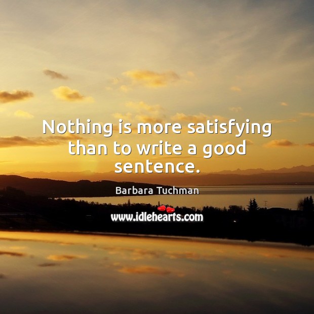 Nothing is more satisfying than to write a good sentence. Barbara Tuchman Picture Quote
