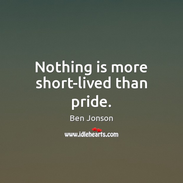 Nothing is more short-lived than pride. Ben Jonson Picture Quote