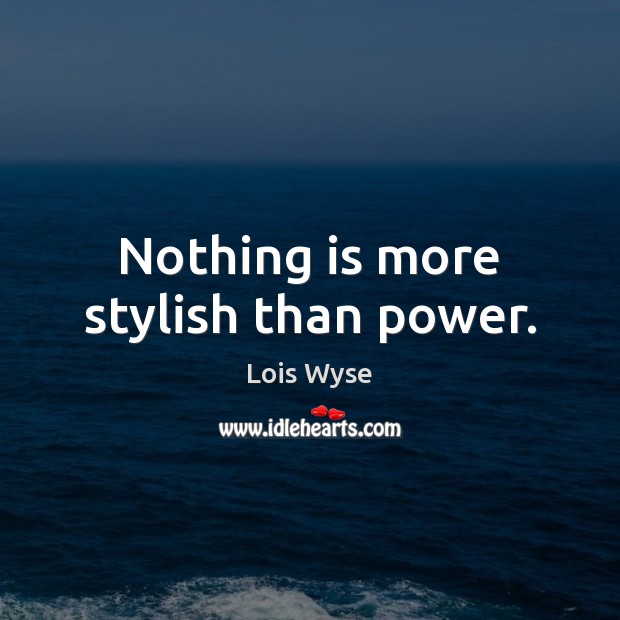 Nothing is more stylish than power. Lois Wyse Picture Quote
