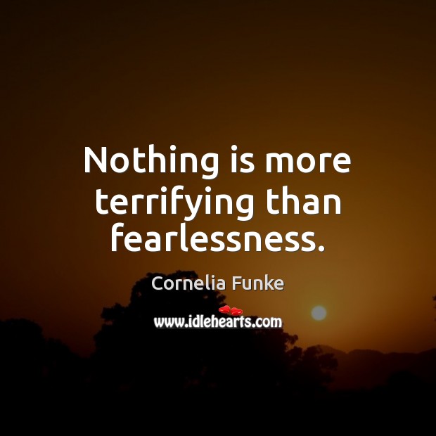 Nothing is more terrifying than fearlessness. Cornelia Funke Picture Quote