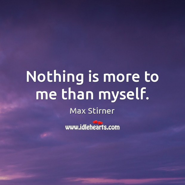 Nothing is more to me than myself. Max Stirner Picture Quote