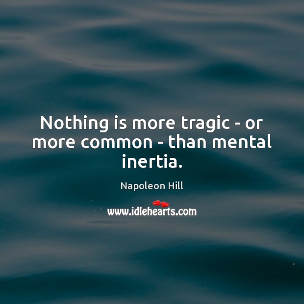 Nothing is more tragic – or more common – than mental inertia. Napoleon Hill Picture Quote