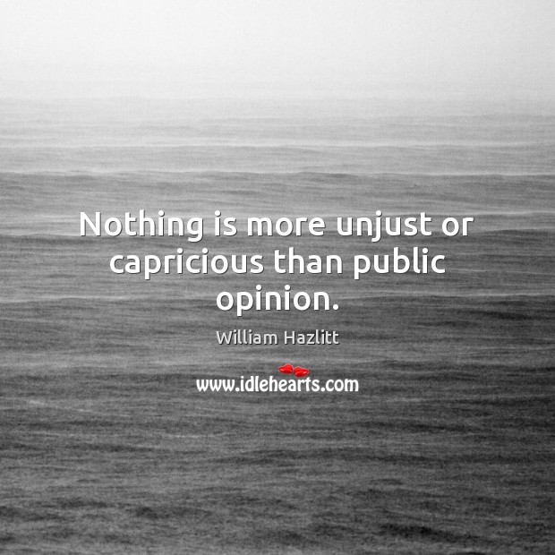 Nothing is more unjust or capricious than public opinion. William Hazlitt Picture Quote