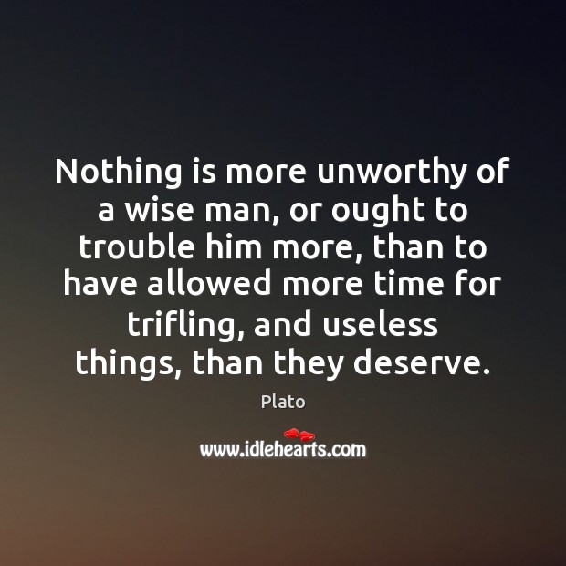 Nothing is more unworthy of a wise man, or ought to trouble Plato Picture Quote