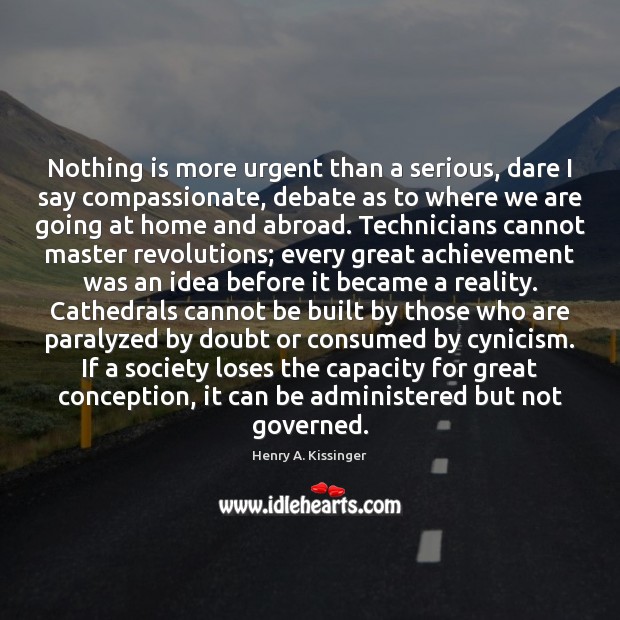 Nothing is more urgent than a serious, dare I say compassionate, debate Henry A. Kissinger Picture Quote