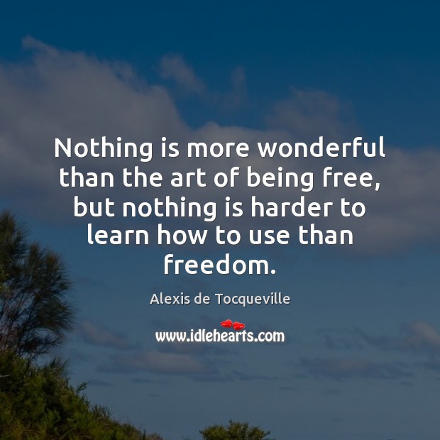Nothing is more wonderful than the art of being free, but nothing Alexis de Tocqueville Picture Quote