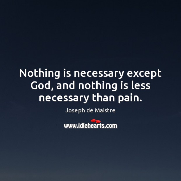 Nothing is necessary except God, and nothing is less necessary than pain. Joseph de Maistre Picture Quote