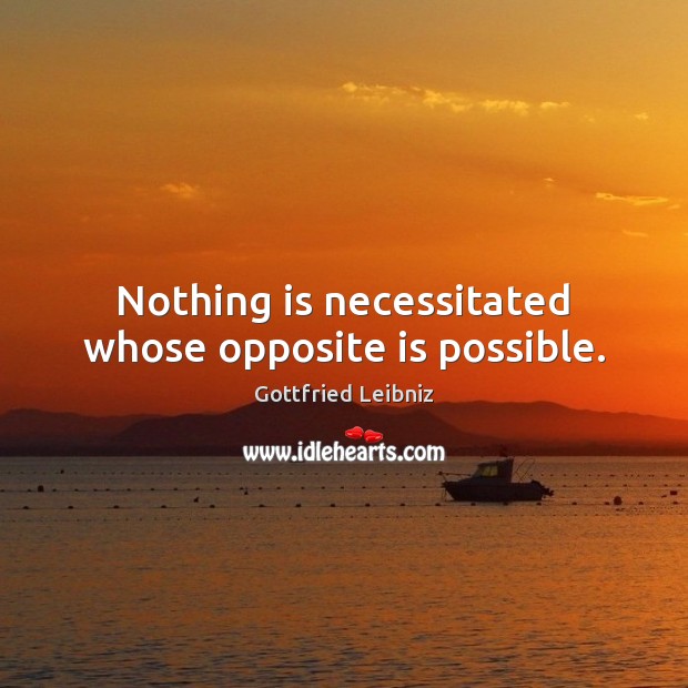 Nothing is necessitated whose opposite is possible. Gottfried Leibniz Picture Quote