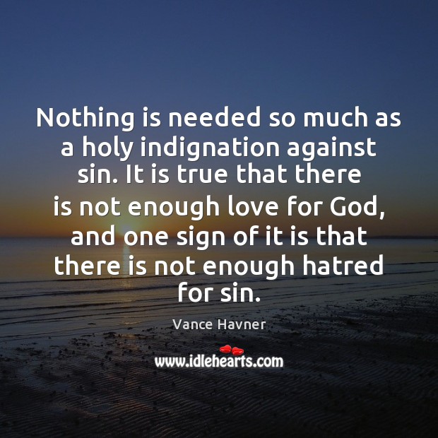 Nothing is needed so much as a holy indignation against sin. It Vance Havner Picture Quote