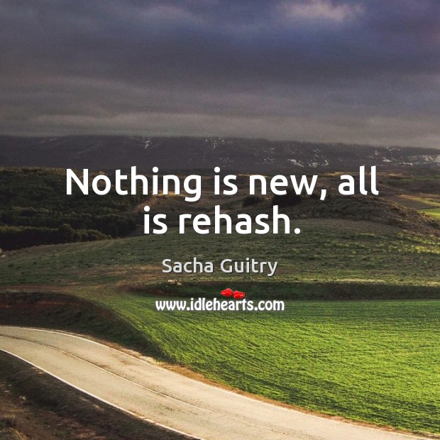 Nothing is new, all is rehash. Sacha Guitry Picture Quote