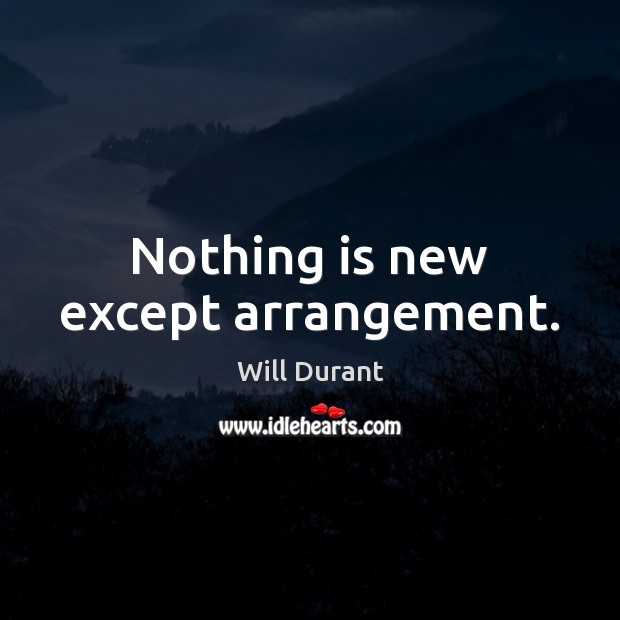 Nothing is new except arrangement. Will Durant Picture Quote