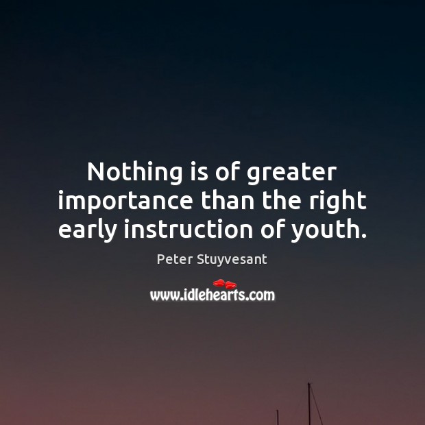 Nothing is of greater importance than the right early instruction of youth. Peter Stuyvesant Picture Quote