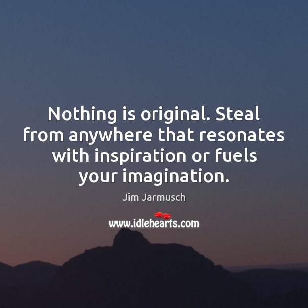 Nothing is original. Steal from anywhere that resonates with inspiration or fuels Jim Jarmusch Picture Quote