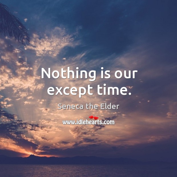 Nothing is our except time. Seneca the Elder Picture Quote