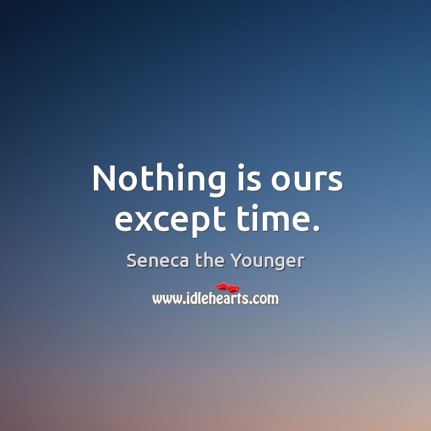 Nothing is ours except time. Image