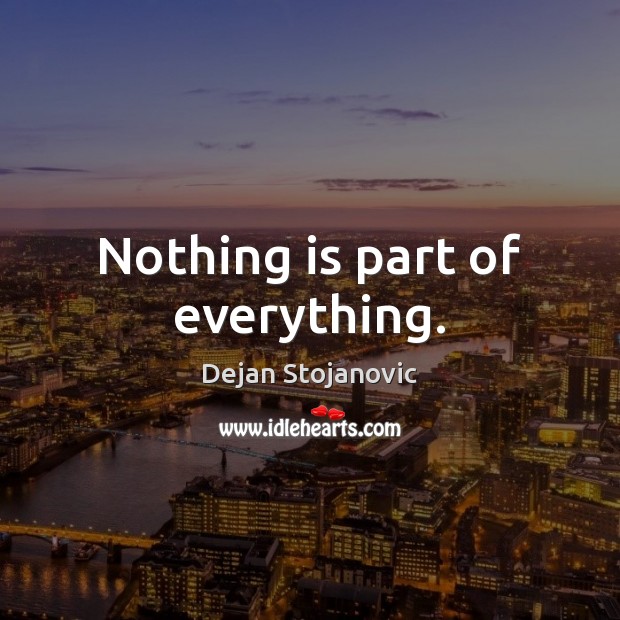 Nothing is part of everything. Dejan Stojanovic Picture Quote