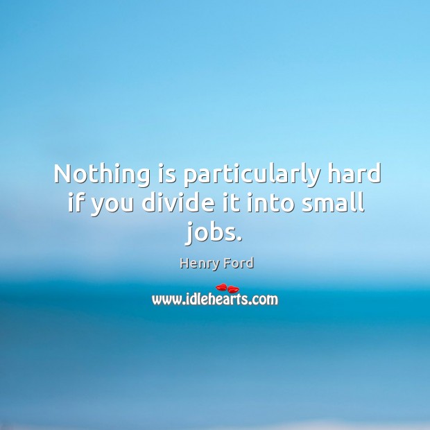 Nothing is particularly hard if you divide it into small jobs. Henry Ford Picture Quote
