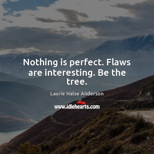 Nothing is perfect. Flaws are interesting. Be the tree. Laurie Halse Anderson Picture Quote