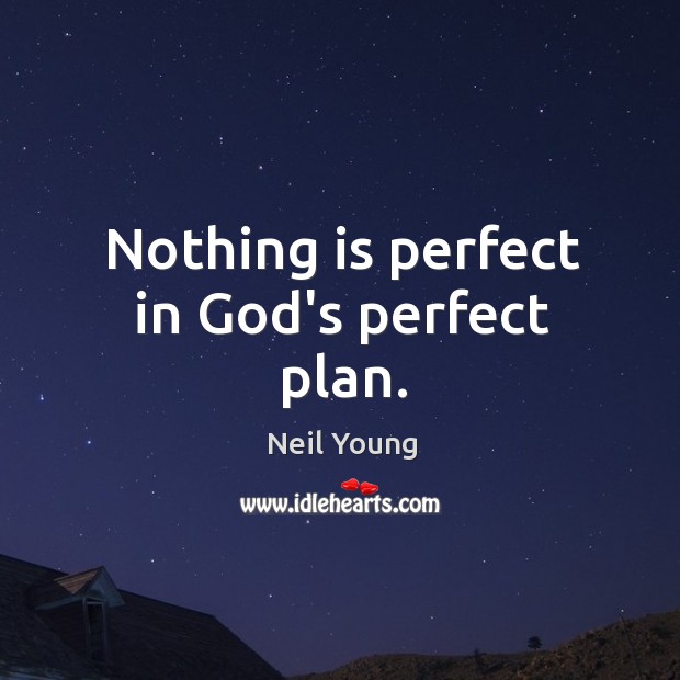 Nothing is perfect in God’s perfect plan. Neil Young Picture Quote