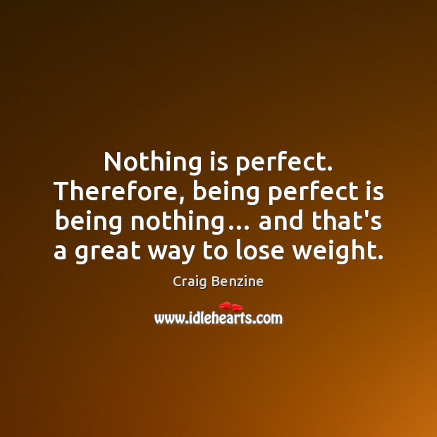 Nothing is perfect. Therefore, being perfect is being nothing… and that’s a Image