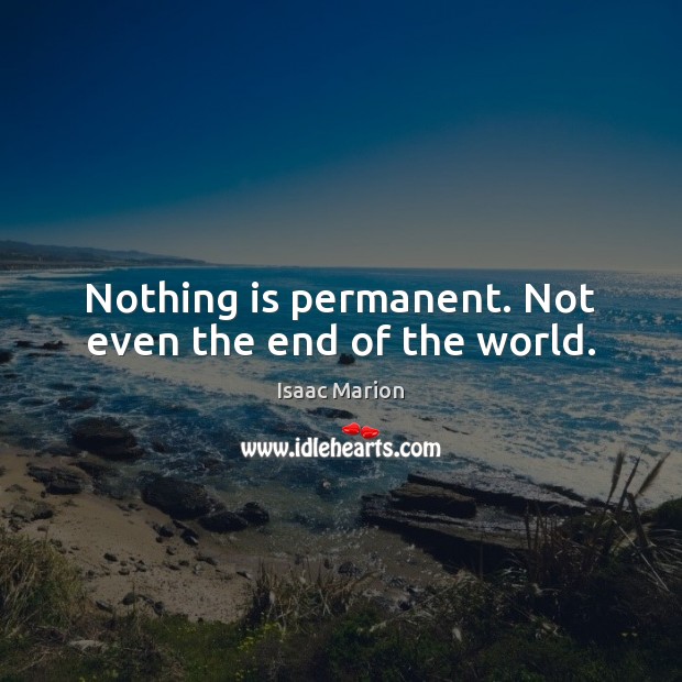 Nothing is permanent. Not even the end of the world. Isaac Marion Picture Quote