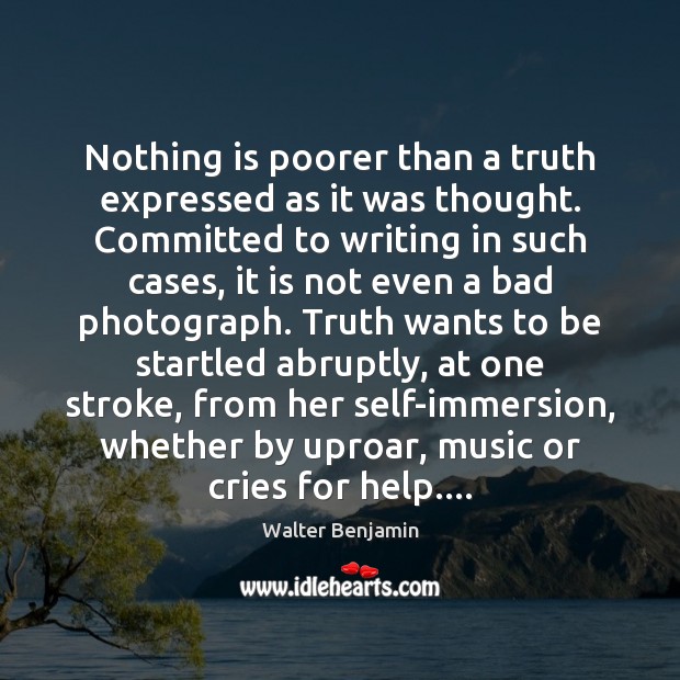 Nothing is poorer than a truth expressed as it was thought. Committed Walter Benjamin Picture Quote