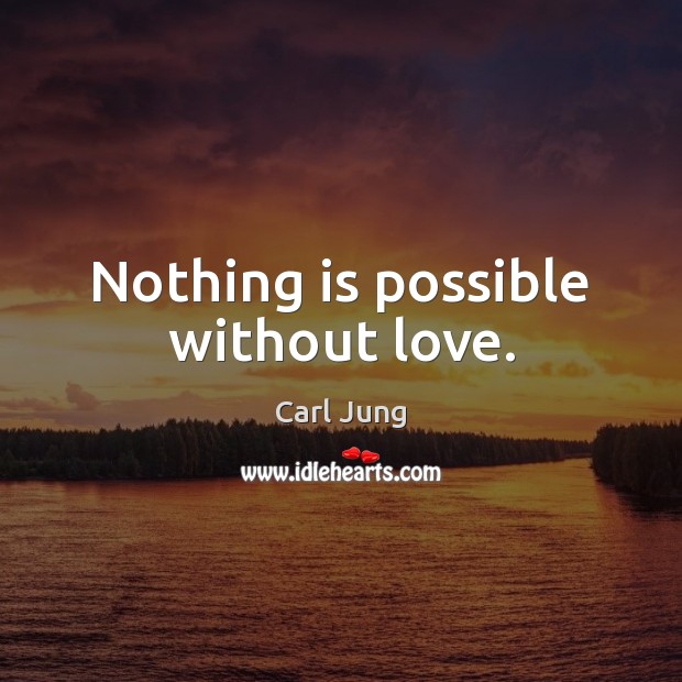 Nothing is possible without love. Carl Jung Picture Quote
