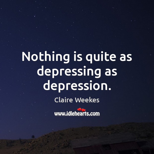 Nothing is quite as depressing as depression. Claire Weekes Picture Quote