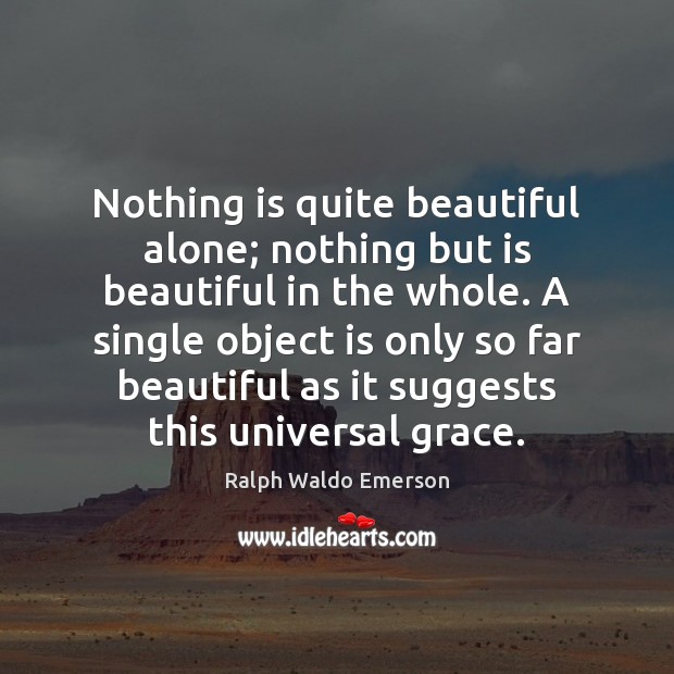 Nothing is quite beautiful alone; nothing but is beautiful in the whole. Image