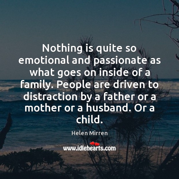 Nothing is quite so emotional and passionate as what goes on inside Helen Mirren Picture Quote
