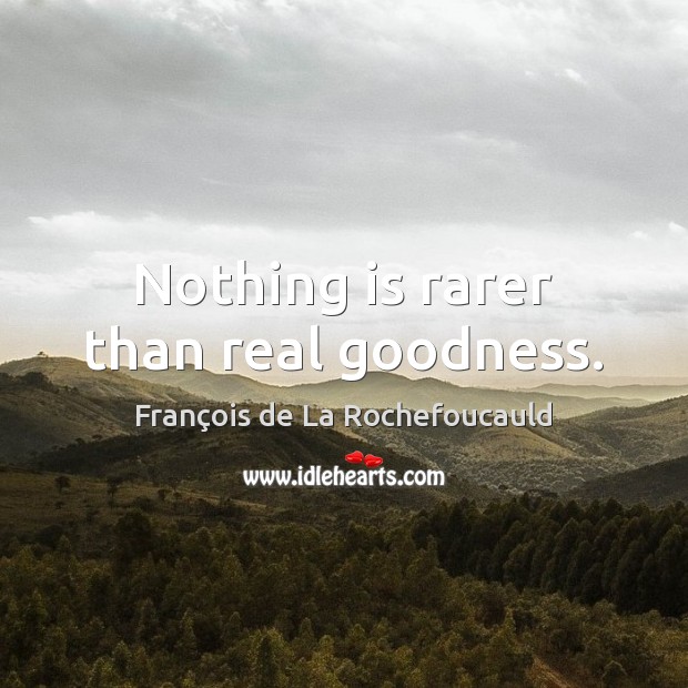 Nothing is rarer than real goodness. François de La Rochefoucauld Picture Quote