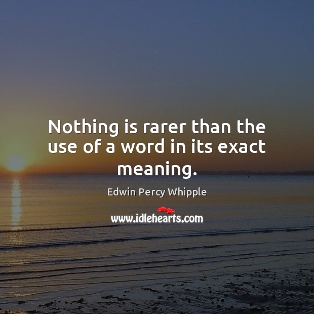 Nothing is rarer than the use of a word in its exact meaning. Edwin Percy Whipple Picture Quote