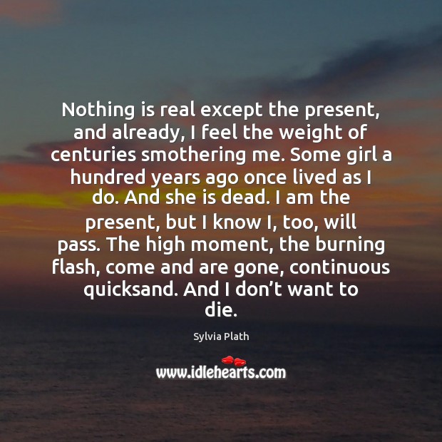 Nothing is real except the present, and already, I feel the weight Image