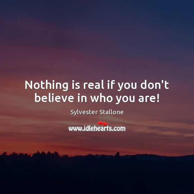 Nothing is real if you don’t believe in who you are! Image