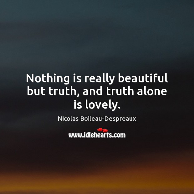 Nothing is really beautiful but truth, and truth alone is lovely. Image