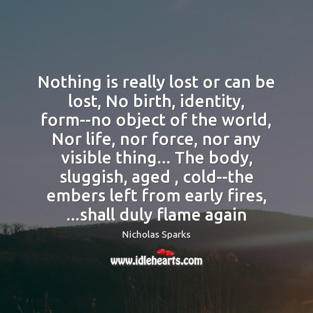 Nothing is really lost or can be lost, No birth, identity, form–no Nicholas Sparks Picture Quote