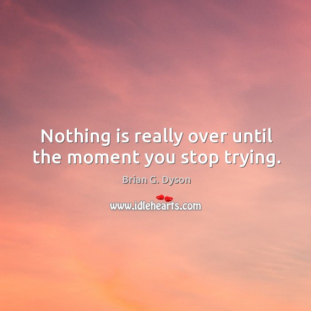 Nothing is really over until the moment you stop trying. Image
