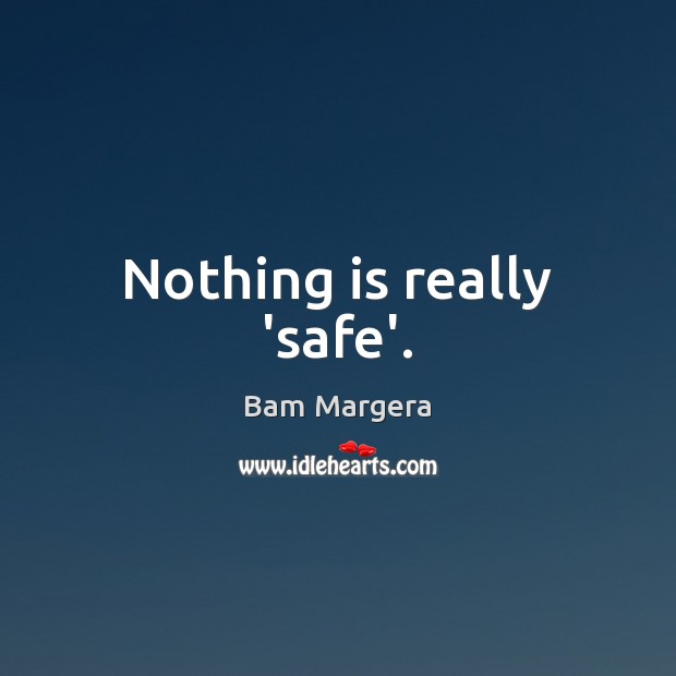 Nothing is really ‘safe’. Bam Margera Picture Quote
