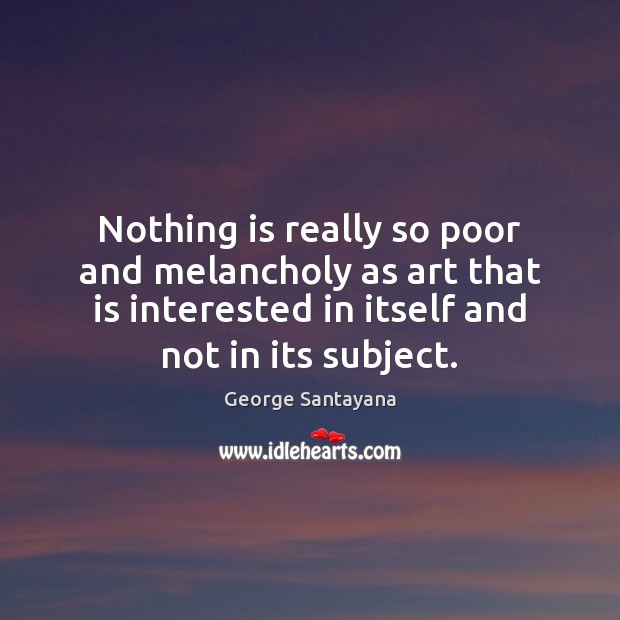 Nothing is really so poor and melancholy as art that is interested George Santayana Picture Quote