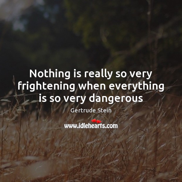 Nothing is really so very frightening when everything is so very dangerous Gertrude Stein Picture Quote