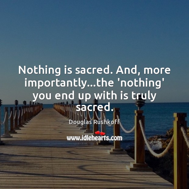 Nothing is sacred. And, more importantly…the ‘nothing’ you end up with is truly sacred. Image