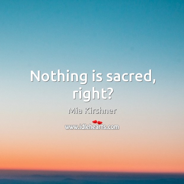 Nothing is sacred, right? Mia Kirshner Picture Quote