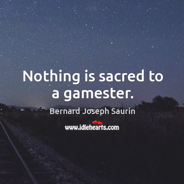 Nothing is sacred to a gamester. Bernard Joseph Saurin Picture Quote