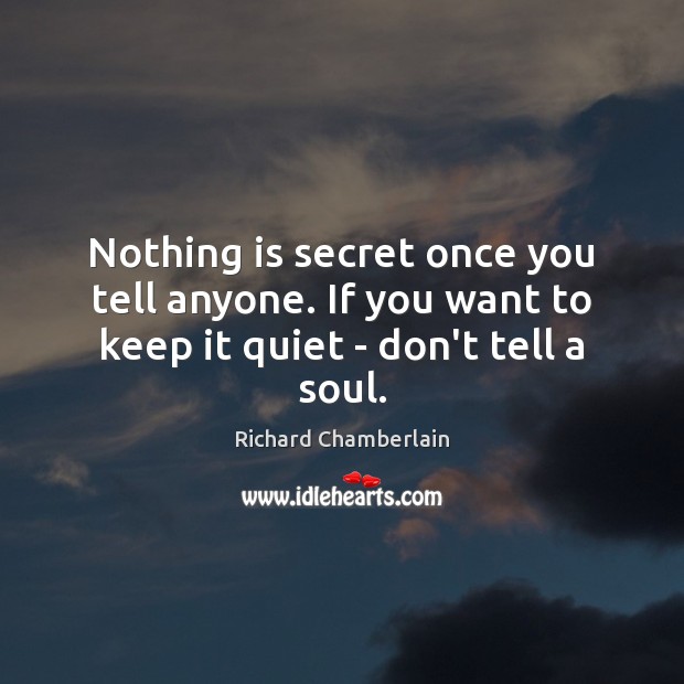 Nothing is secret once you tell anyone. If you want to keep it quiet – don’t tell a soul. Image