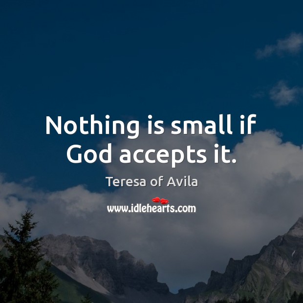 Nothing is small if God accepts it. Teresa of Avila Picture Quote
