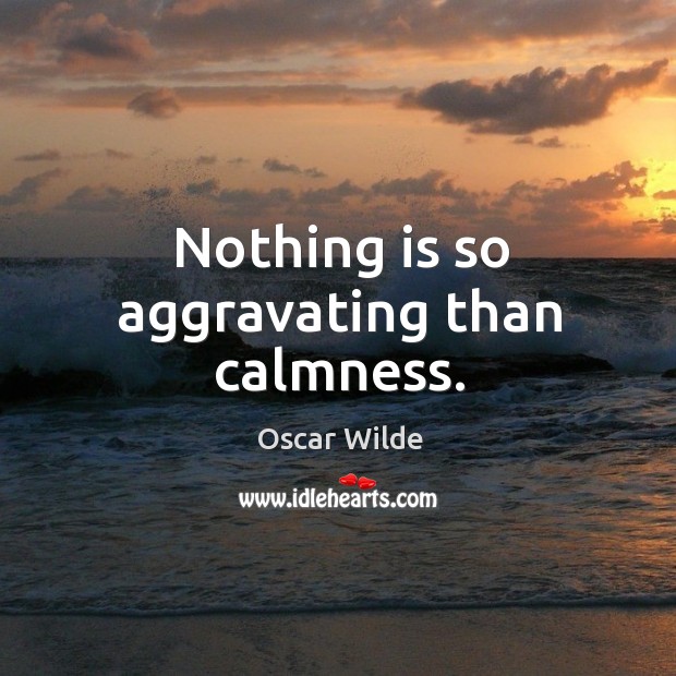 Nothing is so aggravating than calmness. Oscar Wilde Picture Quote