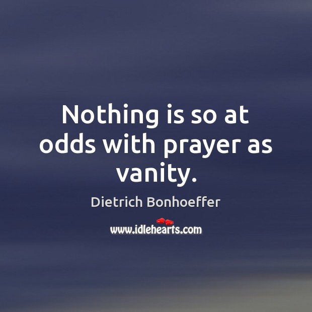 Nothing is so at odds with prayer as vanity. Dietrich Bonhoeffer Picture Quote