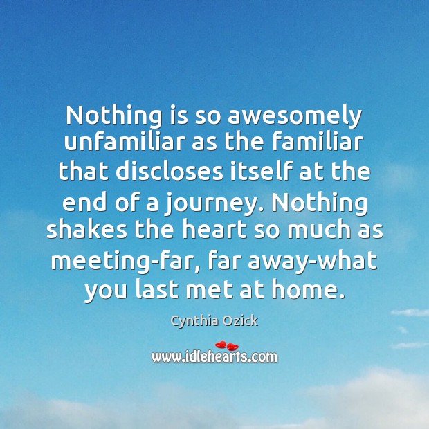 Nothing is so awesomely unfamiliar as the familiar that discloses itself at Cynthia Ozick Picture Quote